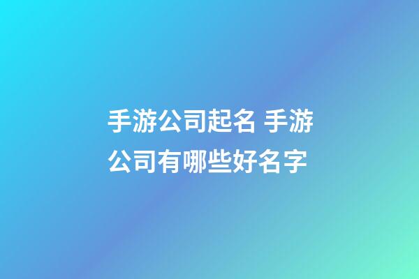 手游公司起名 手游公司有哪些好名字-第1張-公司起名-玄機派